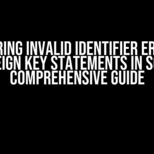 Conquering Invalid Identifier Errors on Foreign Key Statements in SQL: A Comprehensive Guide