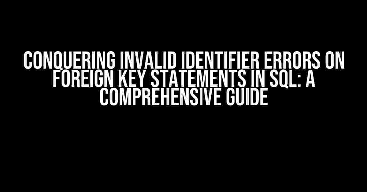 Conquering Invalid Identifier Errors on Foreign Key Statements in SQL: A Comprehensive Guide