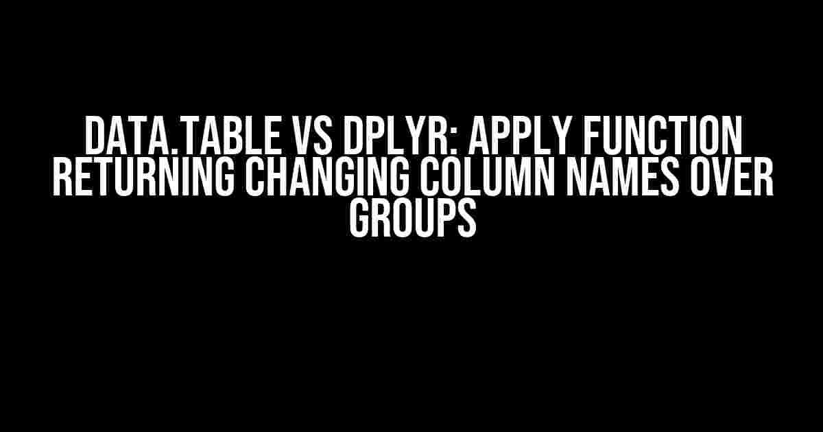 Data.Table vs Dplyr: Apply Function Returning Changing Column Names Over Groups