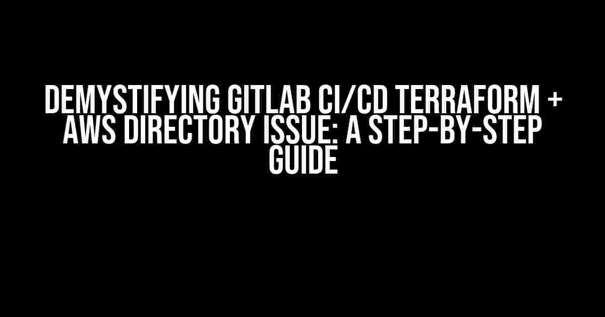 Demystifying Gitlab CI/CD Terraform + AWS Directory Issue: A Step-by-Step Guide