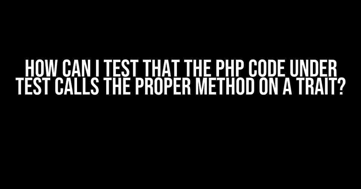 How can I test that the PHP code under test calls the proper method on a trait?