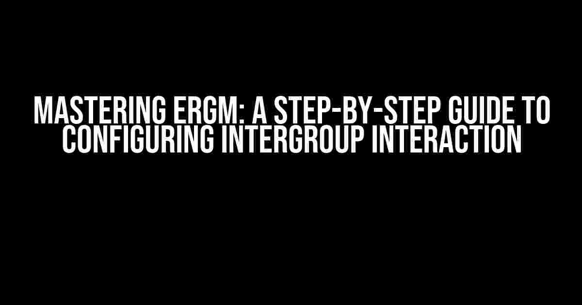 Mastering ergm: A Step-by-Step Guide to Configuring Intergroup Interaction