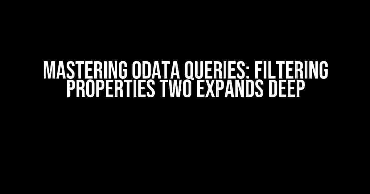 Mastering OData Queries: Filtering Properties Two Expands Deep