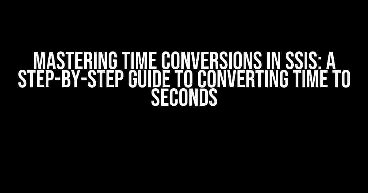 Mastering Time Conversions in SSIS: A Step-by-Step Guide to Converting Time to Seconds