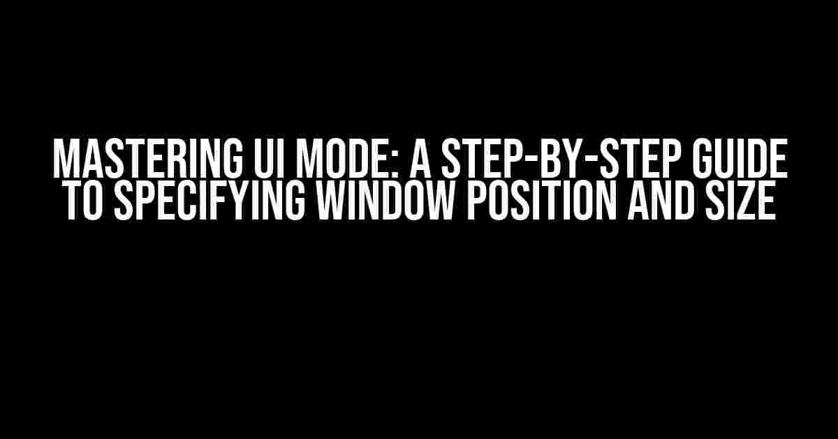 Mastering UI Mode: A Step-by-Step Guide to Specifying Window Position and Size