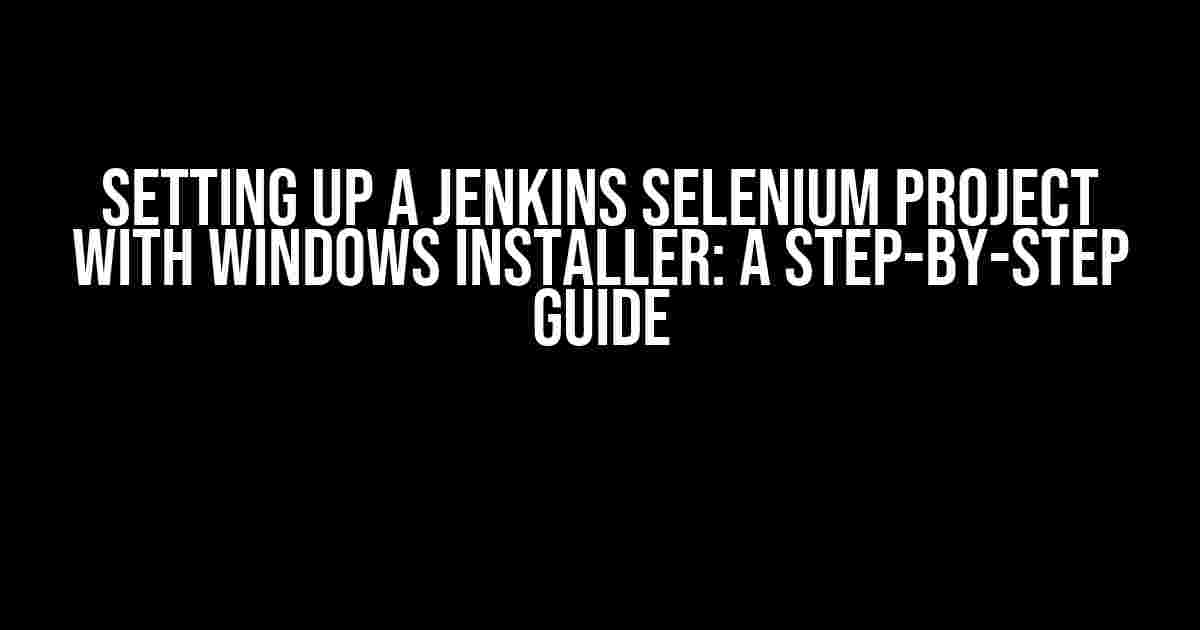 Setting Up a Jenkins Selenium Project with Windows Installer: A Step-by-Step Guide