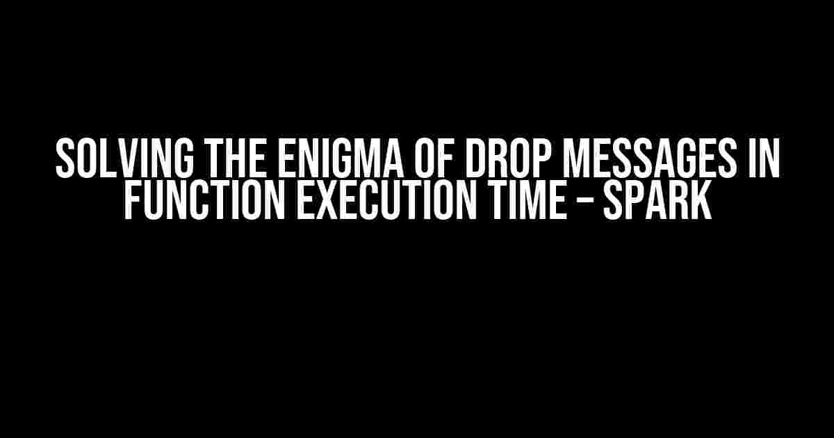 Solving the Enigma of Drop Messages in Function Execution Time – Spark