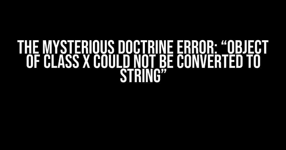 The Mysterious Doctrine Error: “Object of class X could not be converted to string”