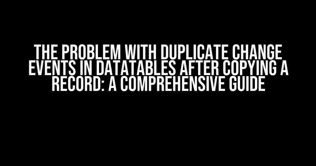 The Problem with Duplicate Change Events in DataTables After Copying a Record: A Comprehensive Guide