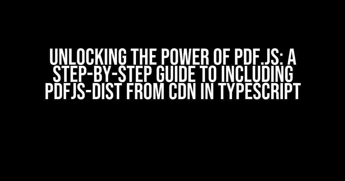 Unlocking the Power of PDF.js: A Step-by-Step Guide to Including pdfjs-dist from CDN in TypeScript