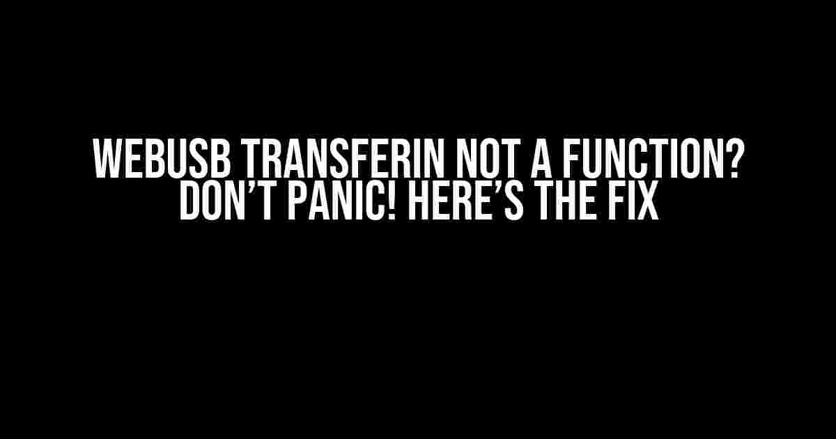 WebUSB TransferIn Not a Function? Don’t Panic! Here’s the Fix